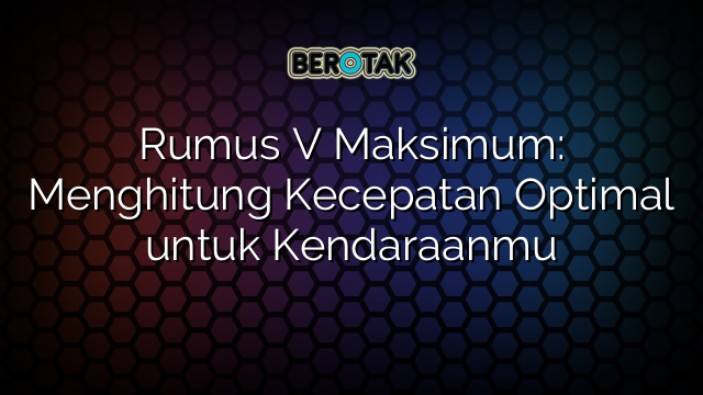 Rumus V Maksimum: Menghitung Kecepatan Optimal untuk Kendaraanmu