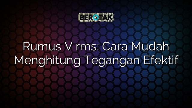 Rumus V rms: Cara Mudah Menghitung Tegangan Efektif