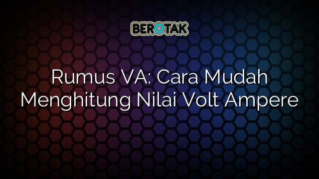 Rumus VA: Cara Mudah Menghitung Nilai Volt Ampere