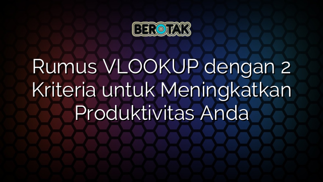 Rumus VLOOKUP dengan 2 Kriteria untuk Meningkatkan Produktivitas Anda