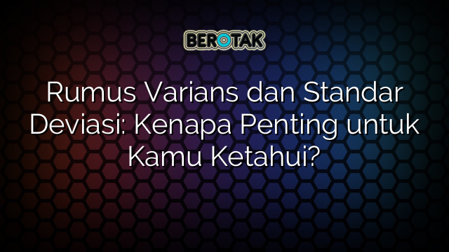 Rumus Varians dan Standar Deviasi: Kenapa Penting untuk Kamu Ketahui?