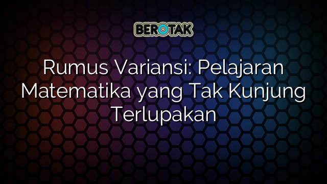 Rumus Variansi: Pelajaran Matematika yang Tak Kunjung Terlupakan