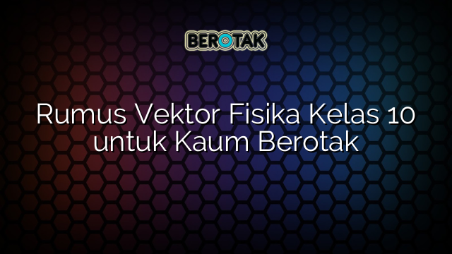 Rumus Vektor Fisika Kelas 10 untuk Kaum Berotak