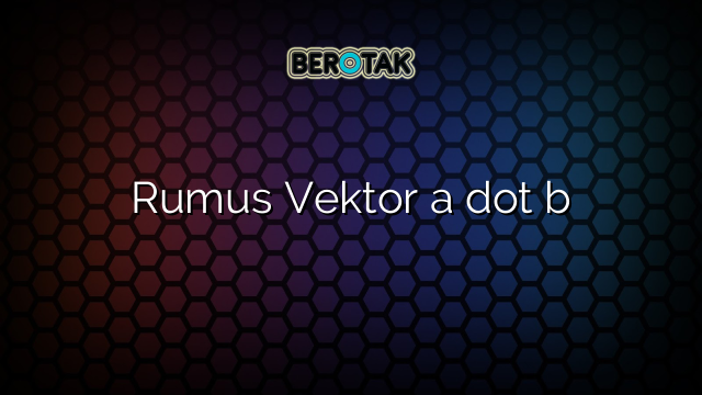 Rumus Vektor a dot b