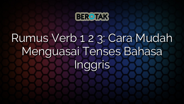 Rumus Verb 1 2 3: Cara Mudah Menguasai Tenses Bahasa Inggris