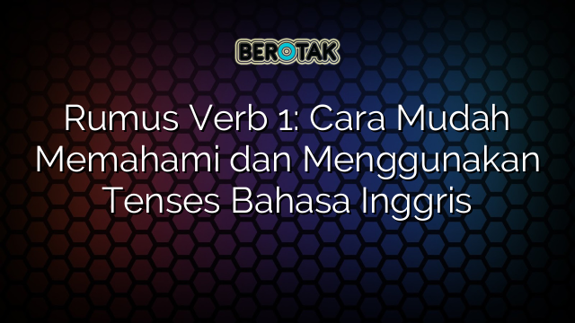 Rumus Verb 1: Cara Mudah Memahami dan Menggunakan Tenses Bahasa Inggris