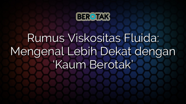 Rumus Viskositas Fluida: Mengenal Lebih Dekat dengan ‘Kaum Berotak’