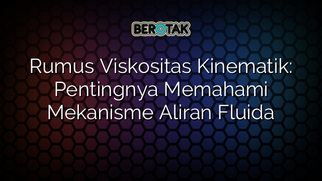 Rumus Viskositas Kinematik: Pentingnya Memahami Mekanisme Aliran Fluida