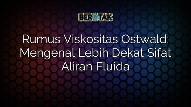 √ Rumus Viskositas Ostwald: Mengenal Lebih Dekat Sifat Aliran Fluida