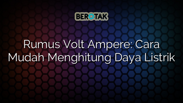 Rumus Volt Ampere: Cara Mudah Menghitung Daya Listrik