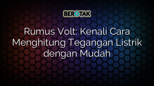 Rumus Volt: Kenali Cara Menghitung Tegangan Listrik dengan Mudah