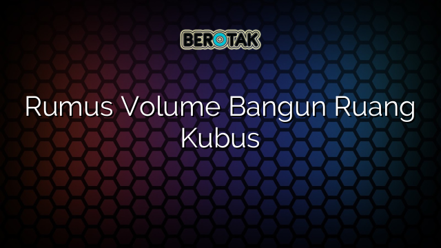 Rumus Volume Bangun Ruang Kubus