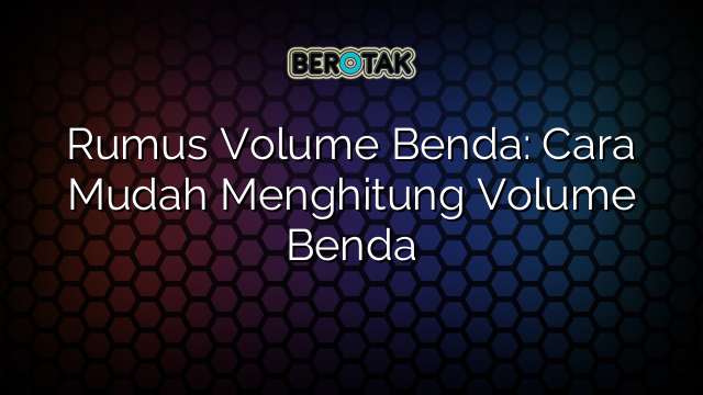 Rumus Volume Benda: Cara Mudah Menghitung Volume Benda