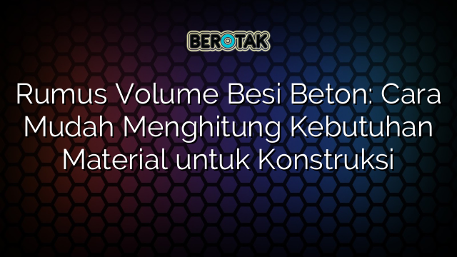 √ Rumus Volume Besi Beton: Cara Mudah Menghitung Kebutuhan Material ...