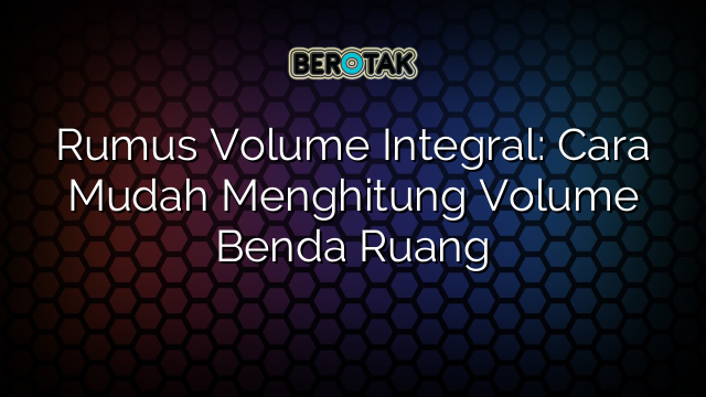 Rumus Volume Integral: Cara Mudah Menghitung Volume Benda Ruang