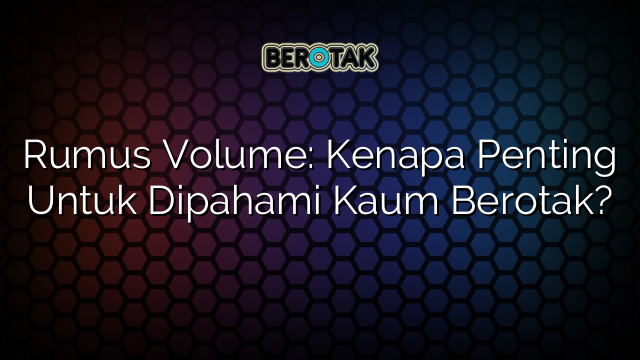 Rumus Volume: Kenapa Penting Untuk Dipahami Kaum Berotak?