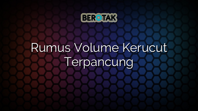 Rumus Volume Kerucut Terpancung