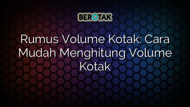 Rumus Volume Kotak: Cara Mudah Menghitung Volume Kotak