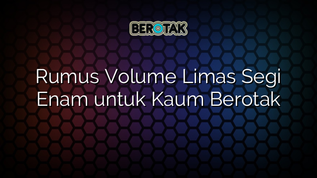 Rumus Volume Limas Segi Enam untuk Kaum Berotak