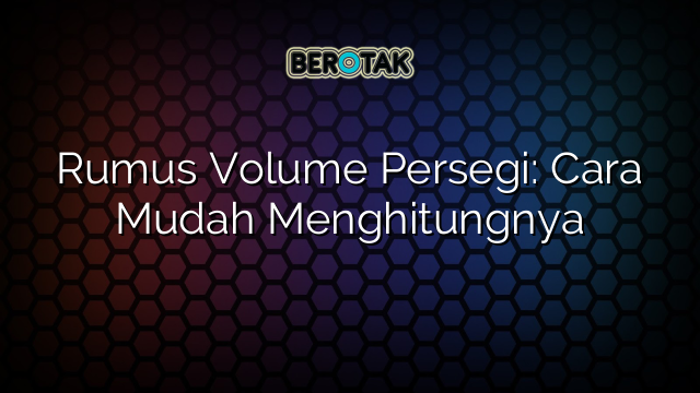 Rumus Volume Persegi: Cara Mudah Menghitungnya