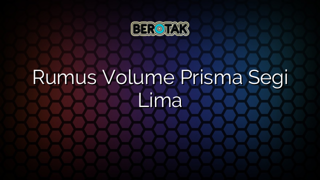 Rumus Volume Prisma Segi Lima