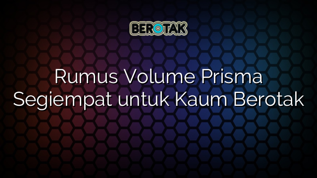 Rumus Volume Prisma Segiempat untuk Kaum Berotak