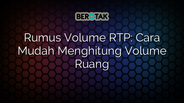 Rumus Volume RTP: Cara Mudah Menghitung Volume Ruang