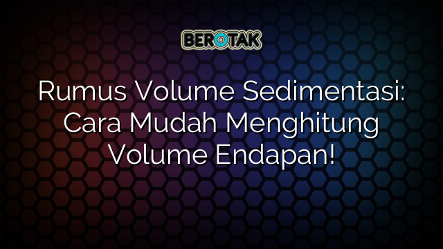 Rumus Volume Sedimentasi: Cara Mudah Menghitung Volume Endapan!