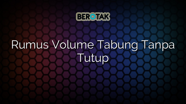 Rumus Volume Tabung Tanpa Tutup