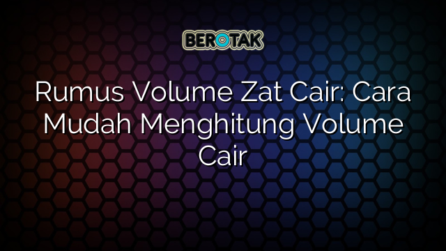 Rumus Volume Zat Cair: Cara Mudah Menghitung Volume Cair