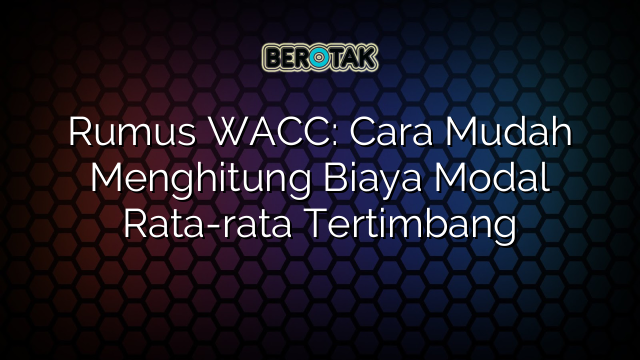 Rumus WACC: Cara Mudah Menghitung Biaya Modal Rata-rata Tertimbang