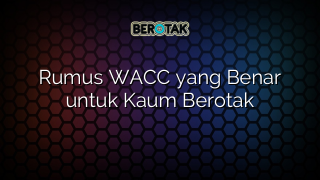 Rumus WACC yang Benar untuk Kaum Berotak