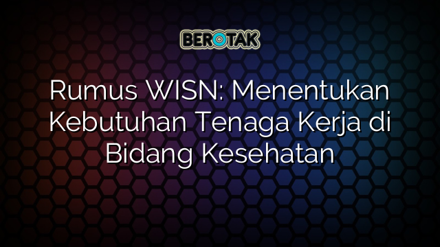 Rumus WISN: Menentukan Kebutuhan Tenaga Kerja di Bidang Kesehatan