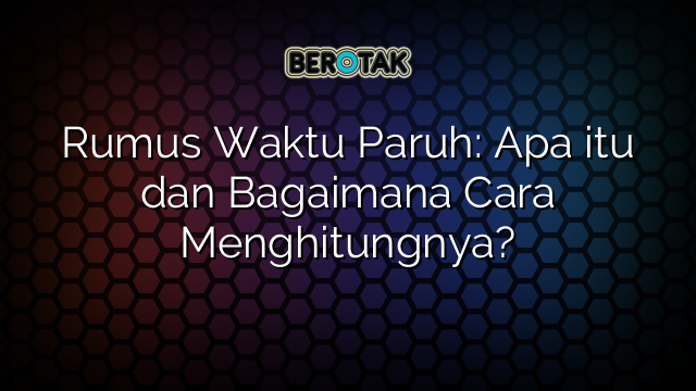 Rumus Waktu Paruh: Apa itu dan Bagaimana Cara Menghitungnya?