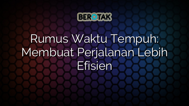 Rumus Waktu Tempuh: Membuat Perjalanan Lebih Efisien