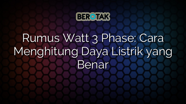 Rumus Watt 3 Phase: Cara Menghitung Daya Listrik yang Benar