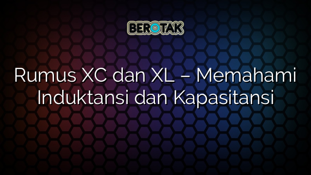 Rumus XC dan XL – Memahami Induktansi dan Kapasitansi