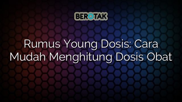 Rumus Young Dosis: Cara Mudah Menghitung Dosis Obat