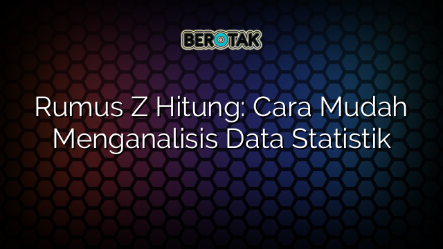 Rumus Z Hitung: Cara Mudah Menganalisis Data Statistik