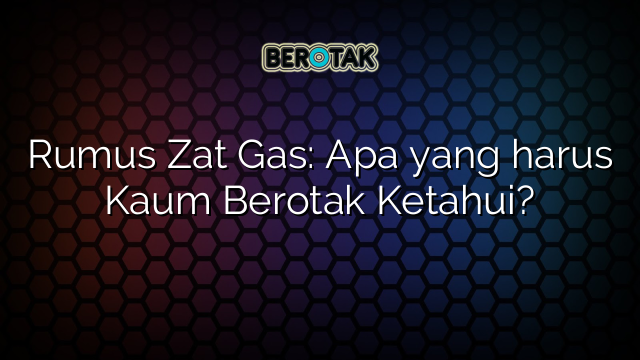 Rumus Zat Gas: Apa yang harus Kaum Berotak Ketahui?