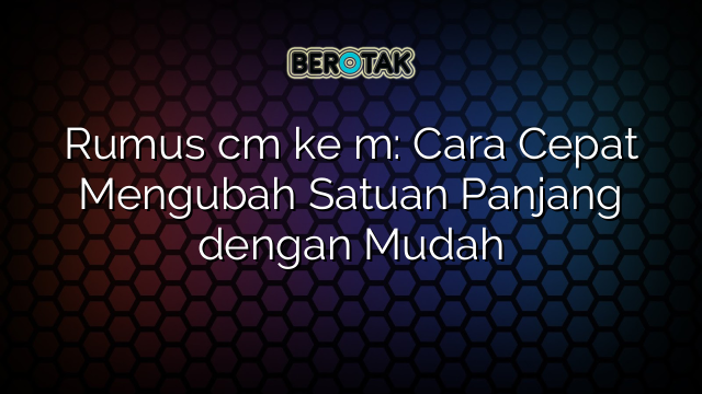 Rumus cm ke m: Cara Cepat Mengubah Satuan Panjang dengan Mudah