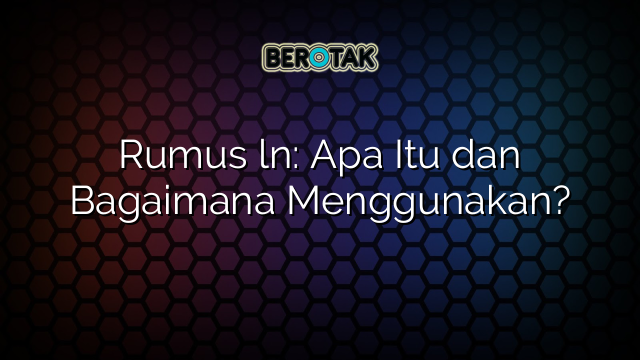 Rumus ln: Apa Itu dan Bagaimana Menggunakan?