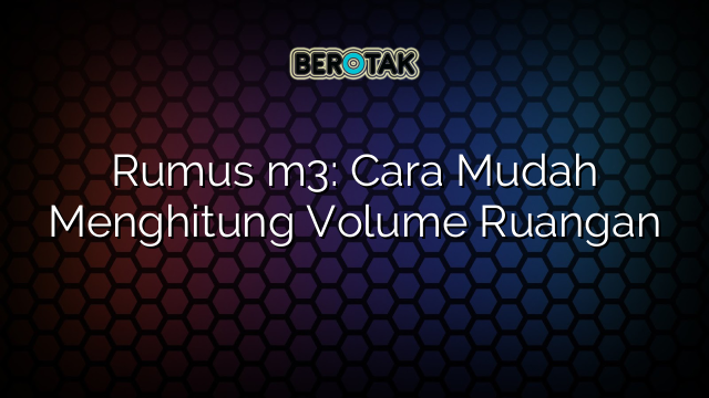 Rumus m3: Cara Mudah Menghitung Volume Ruangan