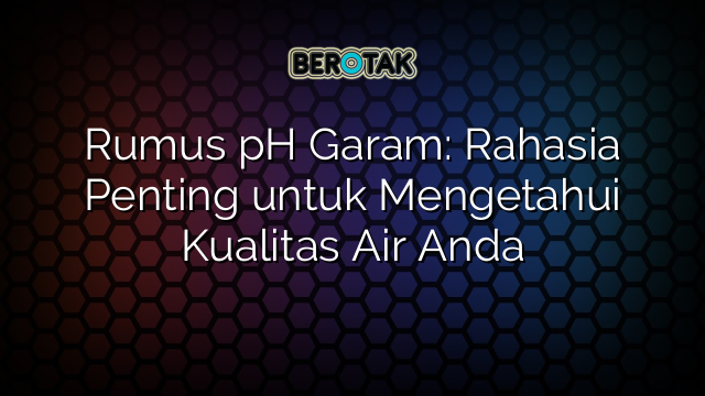 Rumus pH Garam: Rahasia Penting untuk Mengetahui Kualitas Air Anda