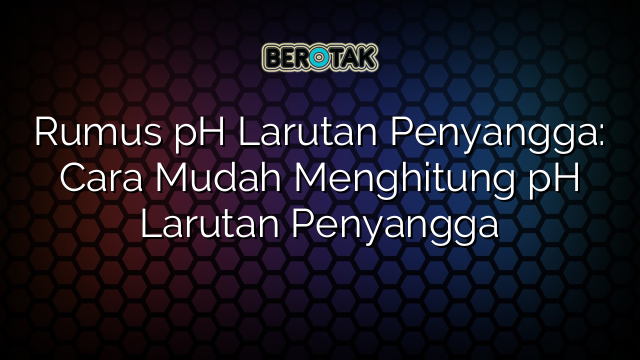 Rumus pH Larutan Penyangga: Cara Mudah Menghitung pH Larutan Penyangga