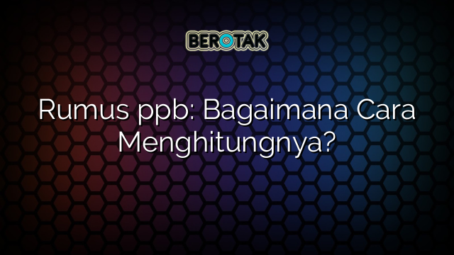 Rumus ppb: Bagaimana Cara Menghitungnya?