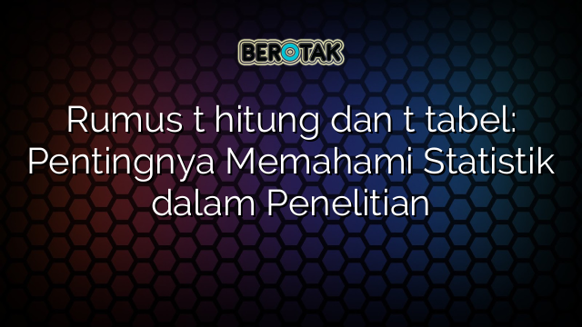 Rumus t hitung dan t tabel: Pentingnya Memahami Statistik dalam Penelitian