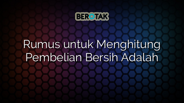 Rumus untuk Menghitung Pembelian Bersih Adalah