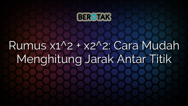 Rumus x1^2 + x2^2: Cara Mudah Menghitung Jarak Antar Titik