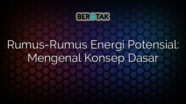 Rumus Rumus Energi Potensial Mengenal Konsep Dasar